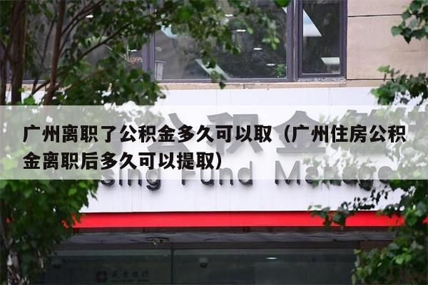 海南离职了公积金多久可以取（海南住房公积金离职后多久可以提取）